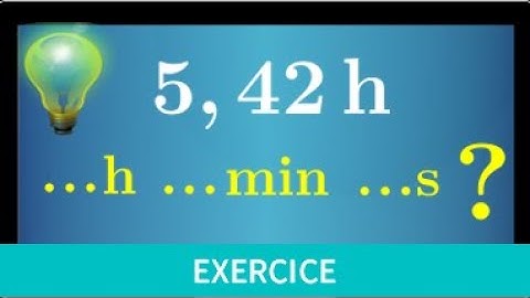 durée • convertir 5,42h en heure minute seconde • heure décimale • exercice sixième cinquième