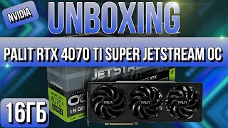 Распаковка и обзор Palit GeForce RTX 4070 Ti SUPER JetStream OC 16GB!