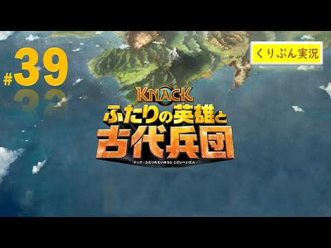 【KNACK -ふたりの英雄と古代兵団-】#39【くりぶん実況】