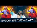 በተወጋው ጎንህ በአማኑኤል ስምህ ቼሩ መዳህኔአለም ይቅር በለን ባክህ መ ር መላከስ ሰላም አበባው ማለደ 2013 2020