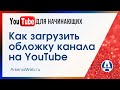 Как загрузить обложку канала на Ютуб и как сделать ее в  Канве