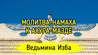 МОЛИТВА-НАМАХА К АХУРА-МАЗДЕ. ДЛЯ ВСЕХ. ВЕДЬМИНА ИЗБА ▶️ ИНГА ХОСРОЕВА