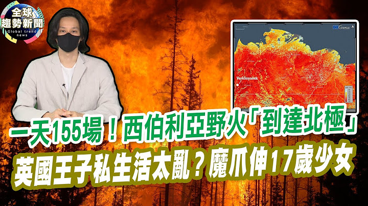 一天155場大火！西伯利亞野火「到達北極」｜英國王子私生活太亂？魔爪伸17歲少女【全球趨勢新聞】ˍ20210810