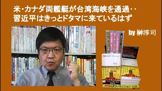 米・カナダ両艦艇が台湾海峡を通過‥習近平はきっとドタマに来ているはず　by榊淳司