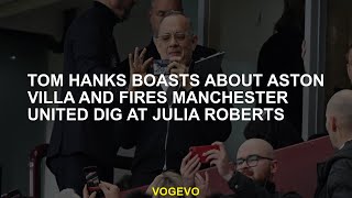 Tom Hanks boasts Aston Villa and shoots Manchester United Dig in Julia Roberts