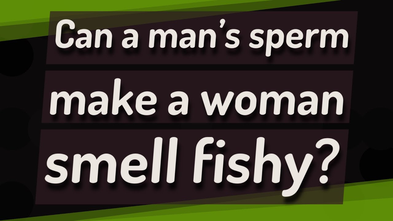 Can a man's sperm make a woman smell fishy? - YouTube