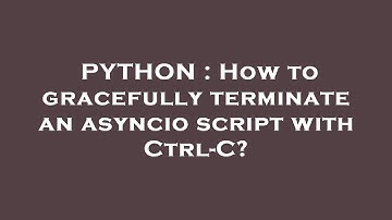 PYTHON : How to gracefully terminate an asyncio script with Ctrl-C?