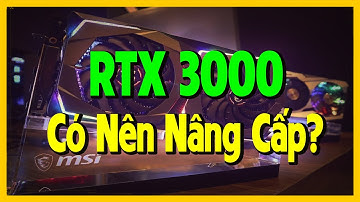 RTX 3000 Series: Những Điều Cần Biết! Liệu Bạn Có Nên Nâng Cấp? - Góc Nhìn Người Dùng