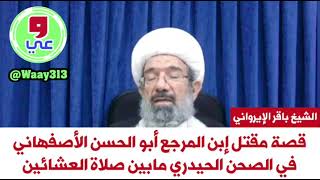 الشيخ باقر الإيرواني: قصة مقتل إبن المرجع أبو الحسن الأصفهاني في الصحن الحيدري مابين صلاة العشائين