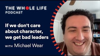 Michael Wear: If we don't care about character, we get bad leaders