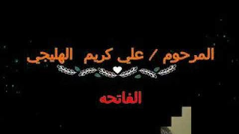 رحم الله من قرأ سوره الفاتحه عله روح المرحوم (علي كريم الهليجي)