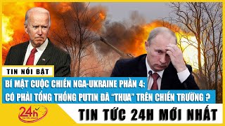 Hé lộ bí mật xung đột Nga Ukraine phần 4: Có phải Tổng thống Putin đã “thua” trên chiến trường?