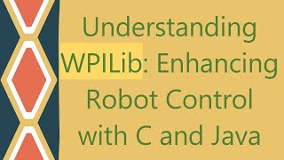 Understanding WPILib: Enhancing Robot Control with C and Java