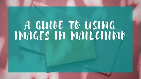 A guide to using images in Mailchimp