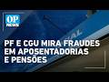 PF e CGU realizam operação contra descontos indevidos em aposentadorias e pensões | OP News