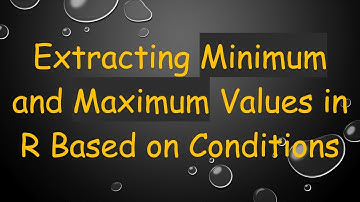 Extracting Minimum and Maximum Values in R Based on Conditions