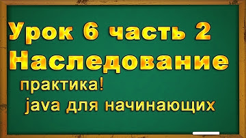 Урок№ 6 (2 часть). Наследование в java программировании. Практика