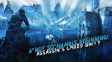 A "NOT SO" HUMBLE BEGINNING! (Assassins Creed: Unity - Part #1)