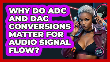 Why Do ADC And DAC Conversions Matter For Audio Signal Flow? - Audio Gear Insider