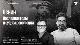 Ленин, последние годы и судьба революции. Александр Шубин, Сергей Бунтман и Айдар Ахмадиев 19.01.24