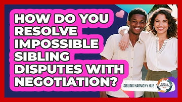 How Do You Resolve Impossible Sibling Disputes With Negotiation? - Sibling Harmony Hub