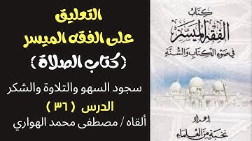 36 - شرح الفقه الميسر - سجود السهو والتلاوة والشكر - مصطفى الهواري