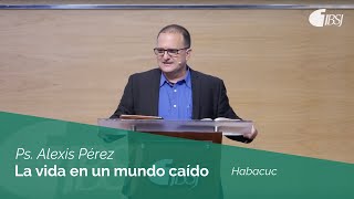 La vida en un mundo caído | Habacuc | Ps. Alexis Pérez