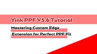 Yink Ppf V5.6 Tutorial Mastering Custom Edge Extension For Perfect Ppf Fit