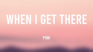 When I Get There - P!nk {Lyrics Video} 💦