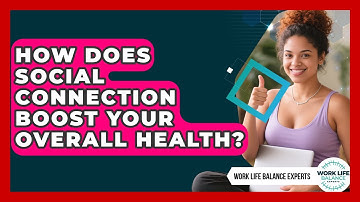 How Does Social Connection Boost Your Overall Health? | Work Life Balance Experts News