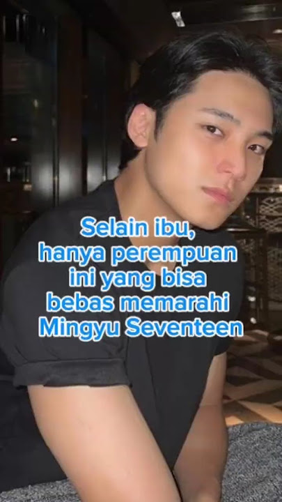 Selain ibu, hanya perempuan ini yang bisa bebas memarahi Mingyu Seventeen
