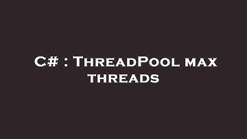 C# : ThreadPool max threads
