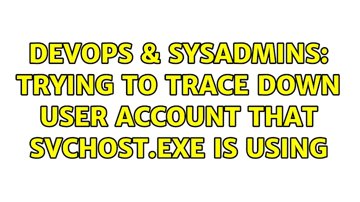 DevOps & SysAdmins: Trying to trace down user account that SVCHOST.exe is using (2 Solutions!!)