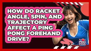 How Do Racket Angle, Spin, And Trajectory Affect A Ping Pong Forehand Drive? - Ping Pong Prodigy
