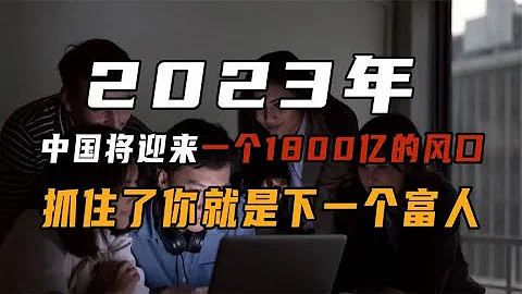 2023年，中国将迎来一个1800亿的风口，抓住了你就是下一个富人 - 天天要闻