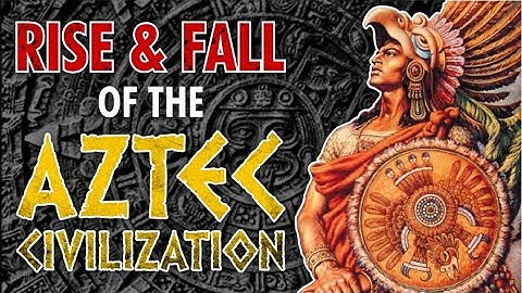 Rise And Fall Of The Aztec Civilization
