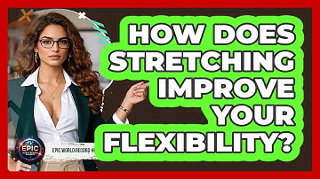 How Does Stretching Improve Your Flexibility? - Epic World Record Holders