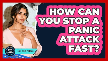 How Can You Stop A Panic Attack Fast? - Face Your Phobias