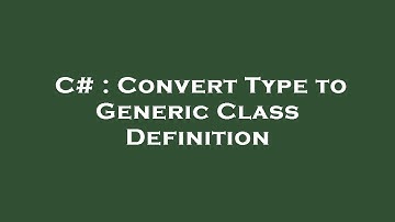 C# : Convert Type to Generic Class Definition