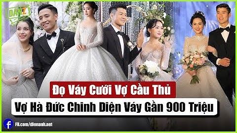 Đọ Váy Cưới Vợ Cầu Thủ: Vợ Hà Đức Chinh Diện Váy Gần 900 Triệu | Bản Tin DANZ