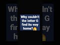 Why couldn't the letter G find it's way home?