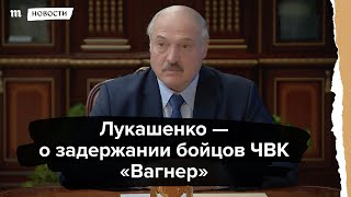 Лукашенко - о задержании под Минском бойцов ЧВК 