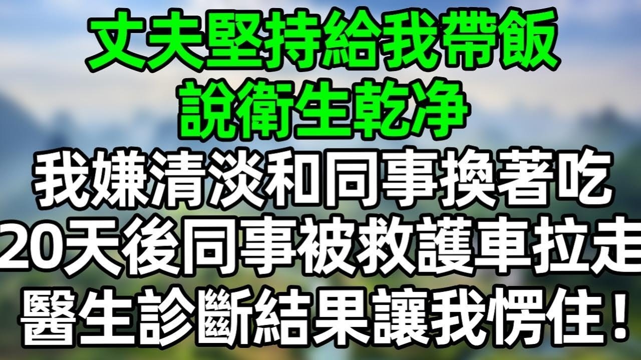 丈夫堅持給我帶飯，說衛生乾净，我嫌清淡和同事換著吃，20天後同事被救護車拉走，醫生診斷結果讓我愣住！#深夜淺讀 #夜讀人生 #大橘講故事  #情感故事  #講故事  #幸福生活 #深夜故事