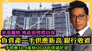 負資產一手供應新高 銀行收遮 美息難降 地產商劈價自保 一手供應10.9萬伙 2024年供過於求 李鴻彥直播