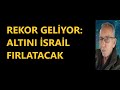 REKOR GELİYOR: ALTINI İSRAİL FIRLATACAK