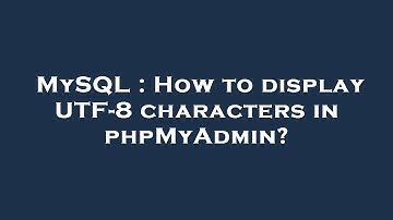 MySQL : How to display UTF-8 characters in phpMyAdmin?