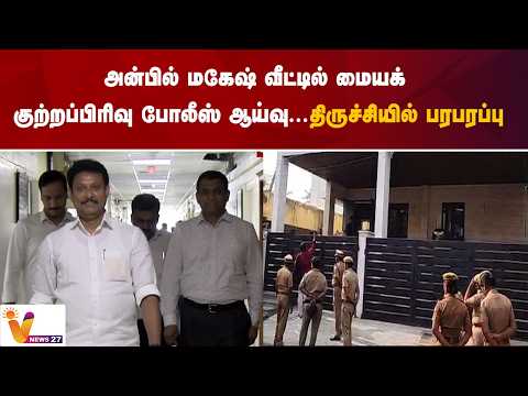 அன்பில் மகேஷ் வீட்டில் மையக் குற்றப்பிரிவு போலீஸ் ஆய்வு....திருச்சியில் பரபரப்பு
