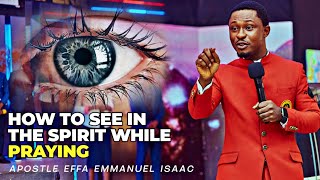 HOW TO SEE IN THE SPIRIT WHILE PRAYING BY APOSTLE EFFA EMMANUEL ISAAC