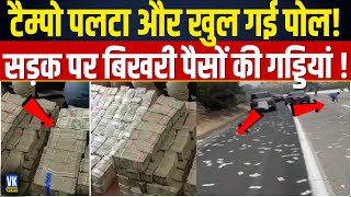 टैंपो में भरकर ले जा रहे थे सात करोड़ रुपए, पलटा और सड़क पर बिखर गए  7 Crore Cash Found On Road |