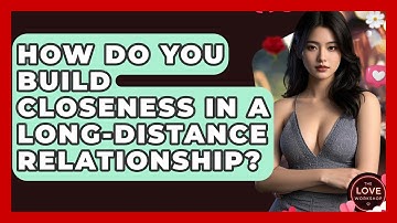 How Do You Build Closeness In A Long-distance Relationship? - The Love Workshop